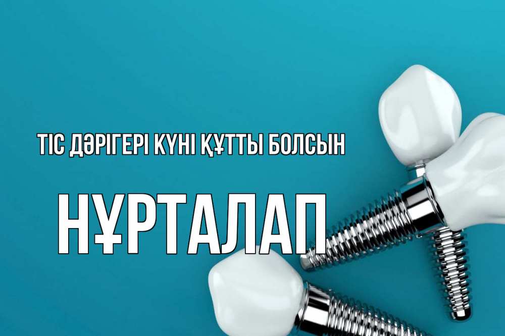 Күн сайын ашық хат с именем, НҰРТАЛАП Тіс дәрігері күні құтты болсын с днем стоматолога Онлайн тегін жүктеп алу тілектері бар керемет карта 