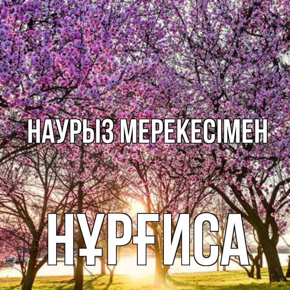 Күн сайын ашық хат с именем, НҰРҒИСА Наурыз мерекесімен праздник весны наурыз Онлайн тегін жүктеп алу тілектері бар керемет карта 