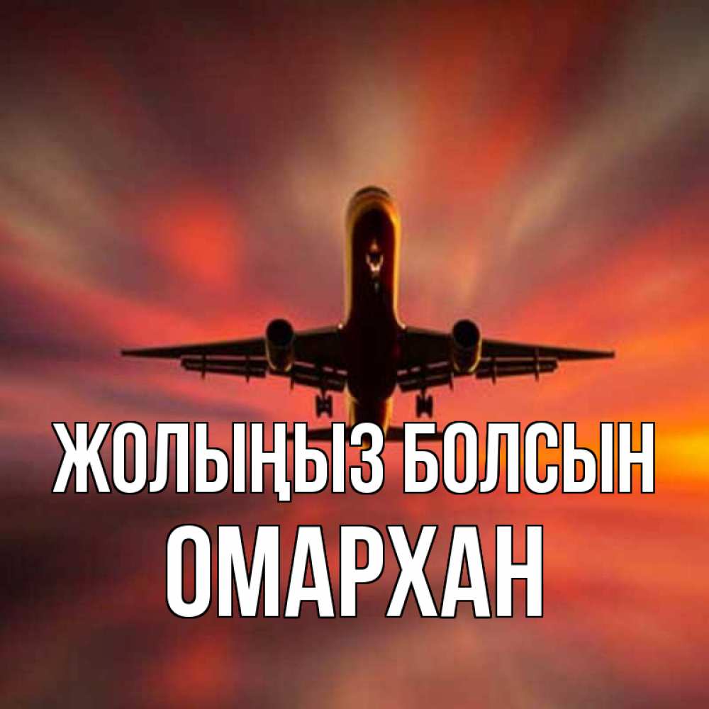 Күн сайын ашық хат с именем, ОМАРХАН Жолыңыз болсын самолет набирает высоту Онлайн тегін жүктеп алу тілектері бар керемет карта 