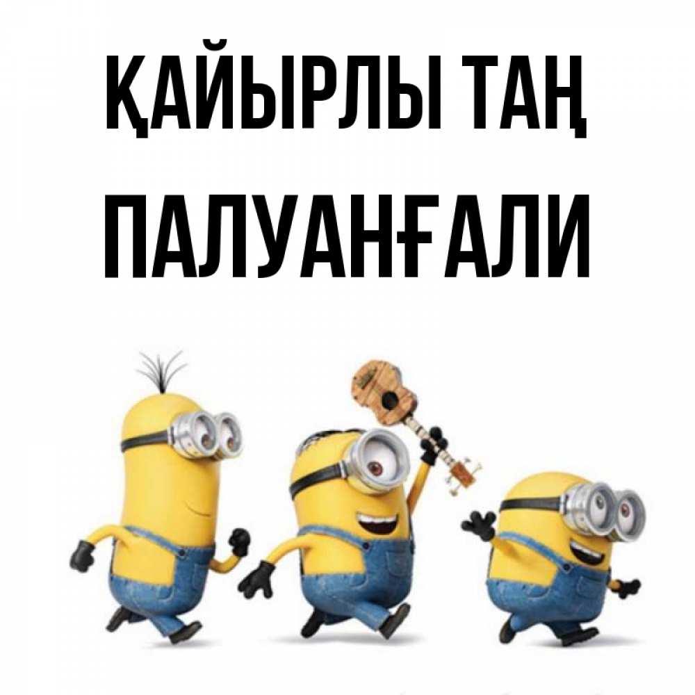 Күн сайын ашық хат с именем, ПАЛУАНҒАЛИ Қайырлы таң миньоны и прекрасное утро Онлайн тегін жүктеп алу тілектері бар керемет карта 