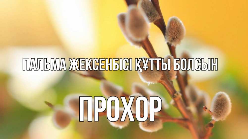 Күн сайын ашық хат с именем, Прохор Пальма жексенбісі құтты болсын верба 1 Онлайн тегін жүктеп алу тілектері бар керемет карта 