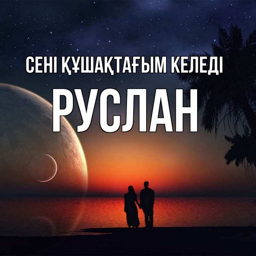 Күн сайын ашық хат с именем, РУСЛАН сені құшақтағым келеді восход спутников Онлайн тегін жүктеп алу тілектері бар керемет карта 