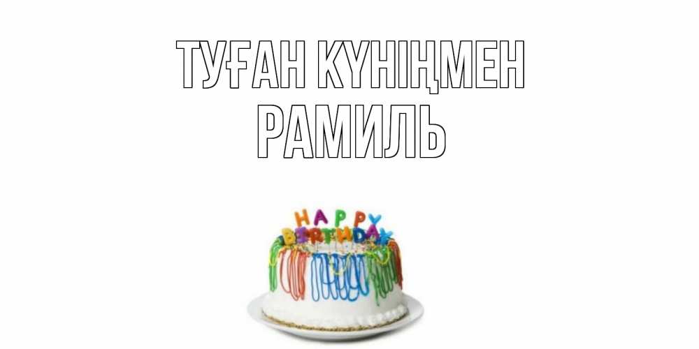 Күн сайын ашық хат с именем, Рамиль Туған күніңмен Тортик Онлайн тегін жүктеп алу тілектері бар керемет карта 