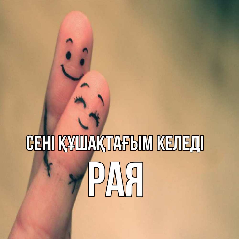 Күн сайын ашық хат с именем, Рая сені құшақтағым келеді рисунок на пальцах Онлайн тегін жүктеп алу тілектері бар керемет карта 