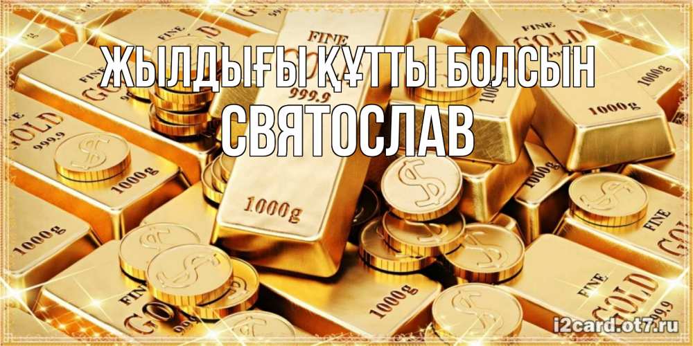 Күн сайын ашық хат с именем, Святослав Жылдығы құтты болсын золотые слитки и золотые монеты на открытке Онлайн тегін жүктеп алу тілектері бар керемет карта 