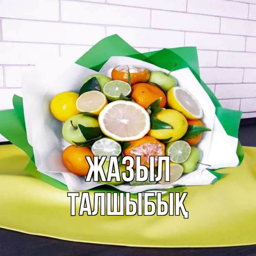 Күн сайын ашық хат с именем, ТАЛШЫБЫҚ Жазыл витаминный букет из цитрусовых и яблок Онлайн тегін жүктеп алу тілектері бар керемет карта 