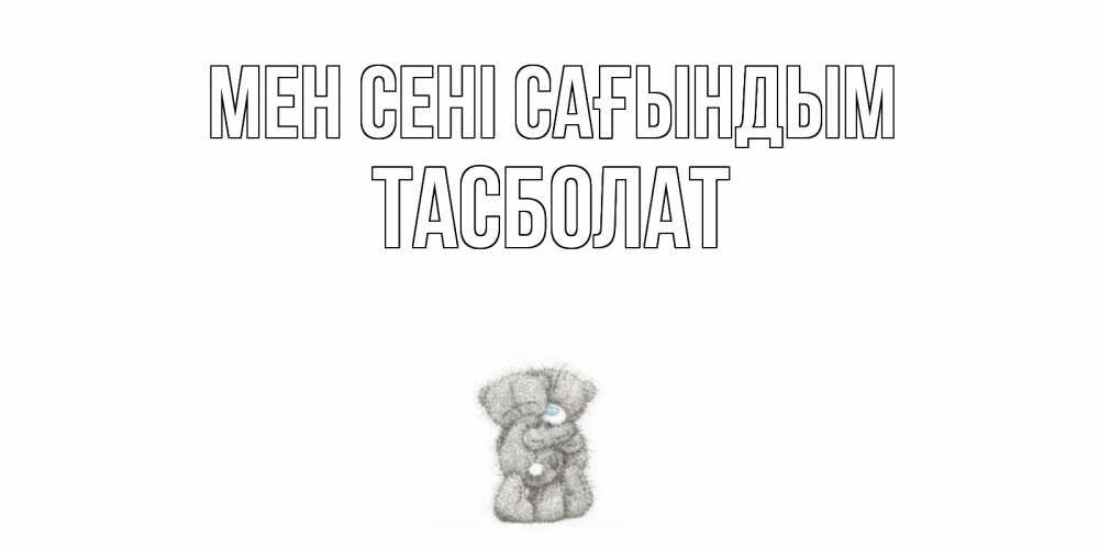 Күн сайын ашық хат с именем, ТАСБОЛАТ Мен сені сағындым мишки Онлайн тегін жүктеп алу тілектері бар керемет карта 