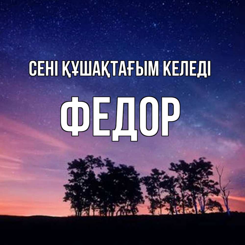 Күн сайын ашық хат с именем, Федор сені құшақтағым келеді силуэты деревьев Онлайн тегін жүктеп алу тілектері бар керемет карта 