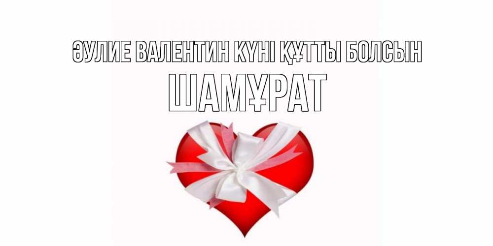 Күн сайын ашық хат с именем, ШАМҰРАТ Әулие Валентин күні құтты болсын сердечко на 14 февраля  для моей девушки подписать именем Онлайн тегін жүктеп алу тілектері бар керемет карта 