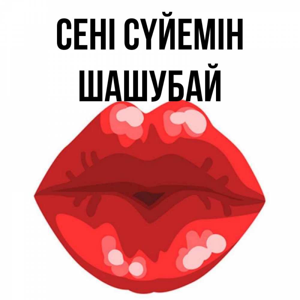 Күн сайын ашық хат с именем, ШАШУБАЙ Сені сүйемін отправить открытку с поцелуем бесплатно и скачать для парня Онлайн тегін жүктеп алу тілектері бар керемет карта 