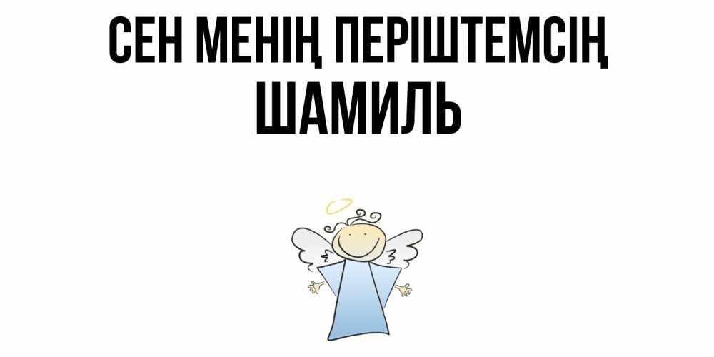 Күн сайын ашық хат с именем, Шамиль Сен менің періштемсің ангел Онлайн тегін жүктеп алу тілектері бар керемет карта 