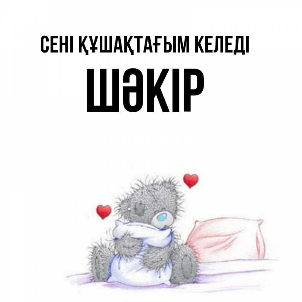 Күн сайын ашық хат с именем, ШӘКІР сені құшақтағым келеді сердечки мишка Тедди и кроватка Онлайн тегін жүктеп алу тілектері бар керемет карта 