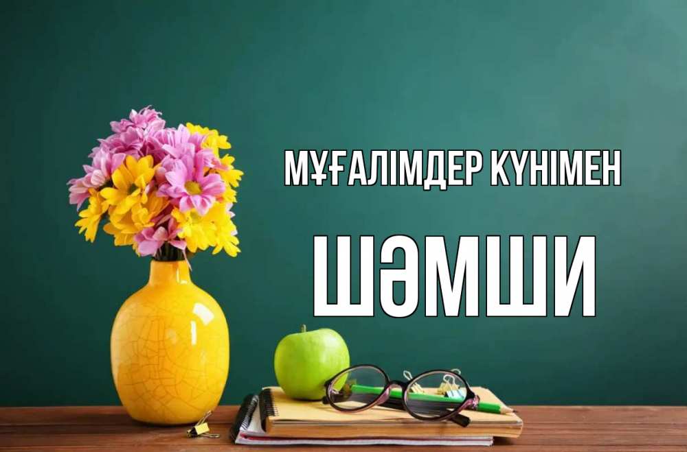 Күн сайын ашық хат с именем, ШӘМШИ Мұғалімдер күнімен ваза с цветами яблоко и журнал Онлайн тегін жүктеп алу тілектері бар керемет карта 