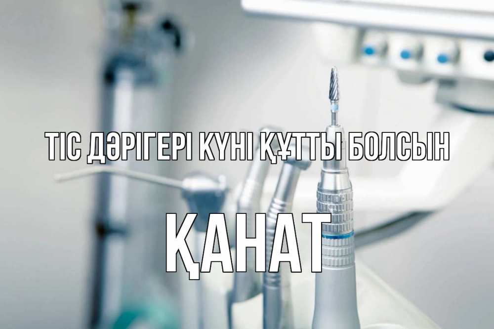 Күн сайын ашық хат с именем, Қанат Тіс дәрігері күні құтты болсын с днем стоматолога  1 Онлайн тегін жүктеп алу тілектері бар керемет карта 