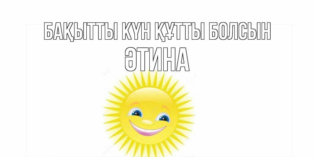 Күн сайын ашық хат с именем, ӘТИНА Бақытты күн құтты болсын пожелания позитивные Онлайн тегін жүктеп алу тілектері бар керемет карта 