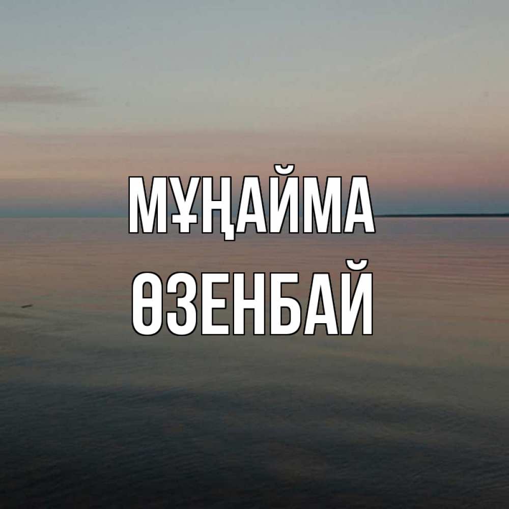 Күн сайын ашық хат с именем, ӨЗЕНБАЙ Мұңайма водная гладь Онлайн тегін жүктеп алу тілектері бар керемет карта 