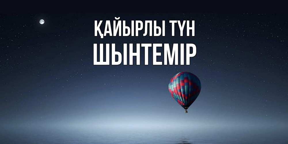 Күн сайын ашық хат с именем, ШЫНТЕМІР Қайырлы түн ночная открытка Онлайн тегін жүктеп алу тілектері бар керемет карта 