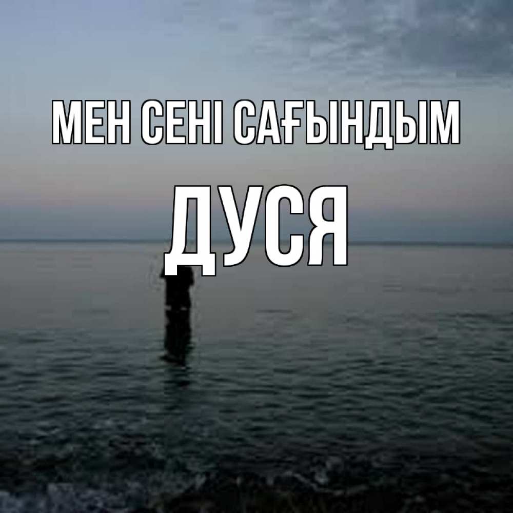 Күн сайын ашық хат с именем, Дуся Мен сені сағындым скука Онлайн тегін жүктеп алу тілектері бар керемет карта 