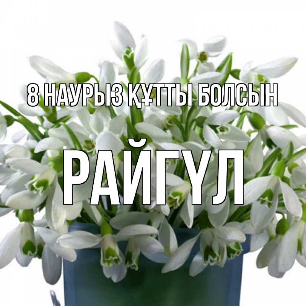 Күн сайын ашық хат с именем, РАЙГҮЛ 8 наурыз құтты болсын цветы к международному женскому дню Онлайн тегін жүктеп алу тілектері бар керемет карта 