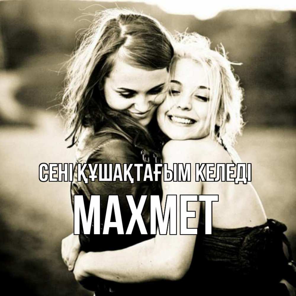 Күн сайын ашық хат с именем, МАХМЕТ сені құшақтағым келеді девочки обнимаются Онлайн тегін жүктеп алу тілектері бар керемет карта 