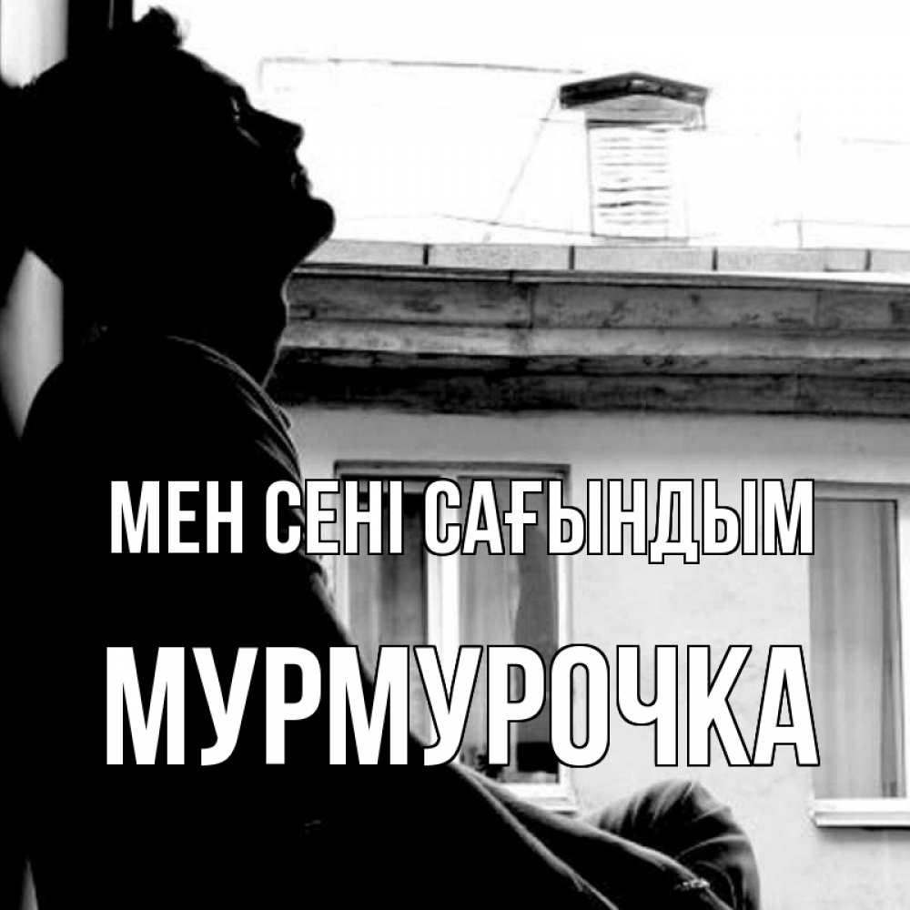 Күн сайын ашық хат с именем, Мурмурочка Мен сені сағындым скучно ему Онлайн тегін жүктеп алу тілектері бар керемет карта 