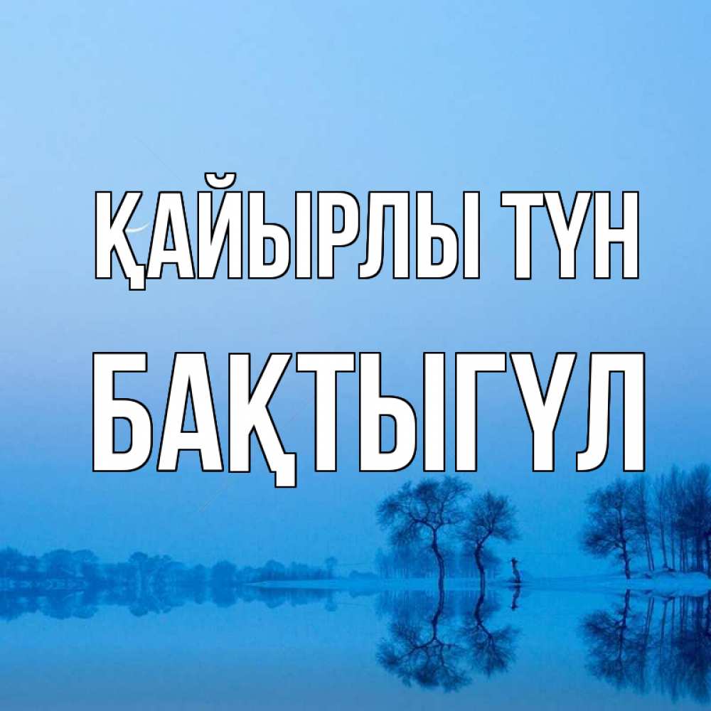 Күн сайын ашық хат с именем, БАҚТЫГҮЛ Қайырлы түн весна Онлайн тегін жүктеп алу тілектері бар керемет карта 