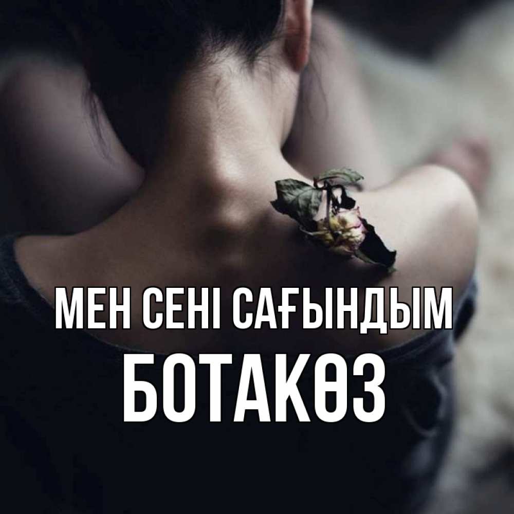 Күн сайын ашық хат с именем, БОТАКӨЗ Мен сені сағындым засох цветок Онлайн тегін жүктеп алу тілектері бар керемет карта 