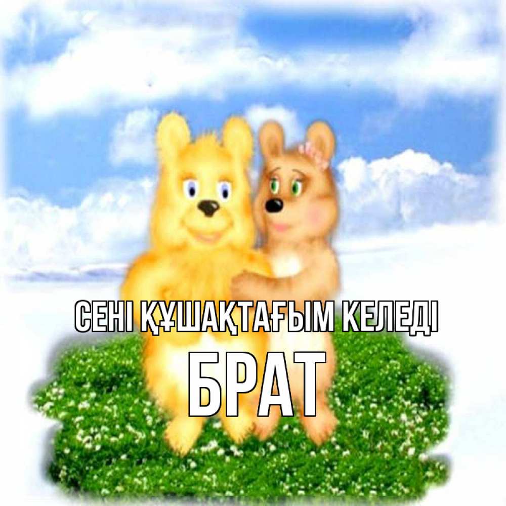 Күн сайын ашық хат с именем, Брат сені құшақтағым келеді голубое небо и мишуси Онлайн тегін жүктеп алу тілектері бар керемет карта 