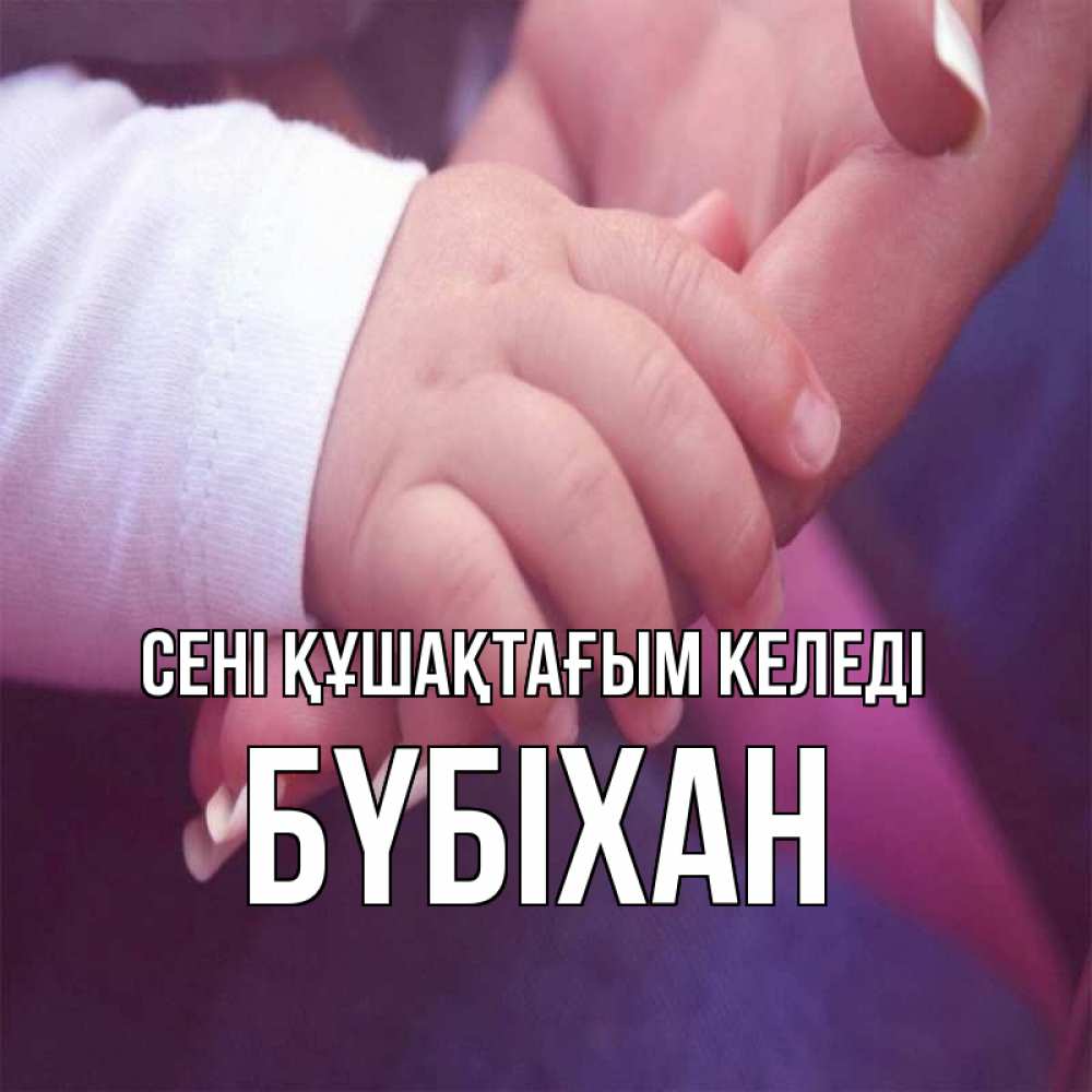Күн сайын ашық хат с именем, БҮБІХАН сені құшақтағым келеді мама с ребенком Онлайн тегін жүктеп алу тілектері бар керемет карта 