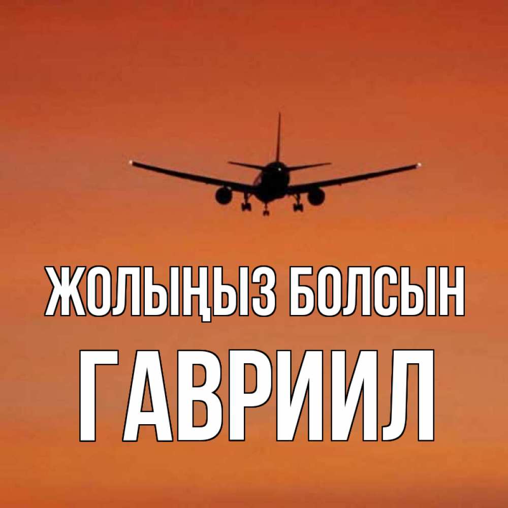 Күн сайын ашық хат с именем, Гавриил Жолыңыз болсын силуэт самолета Онлайн тегін жүктеп алу тілектері бар керемет карта 