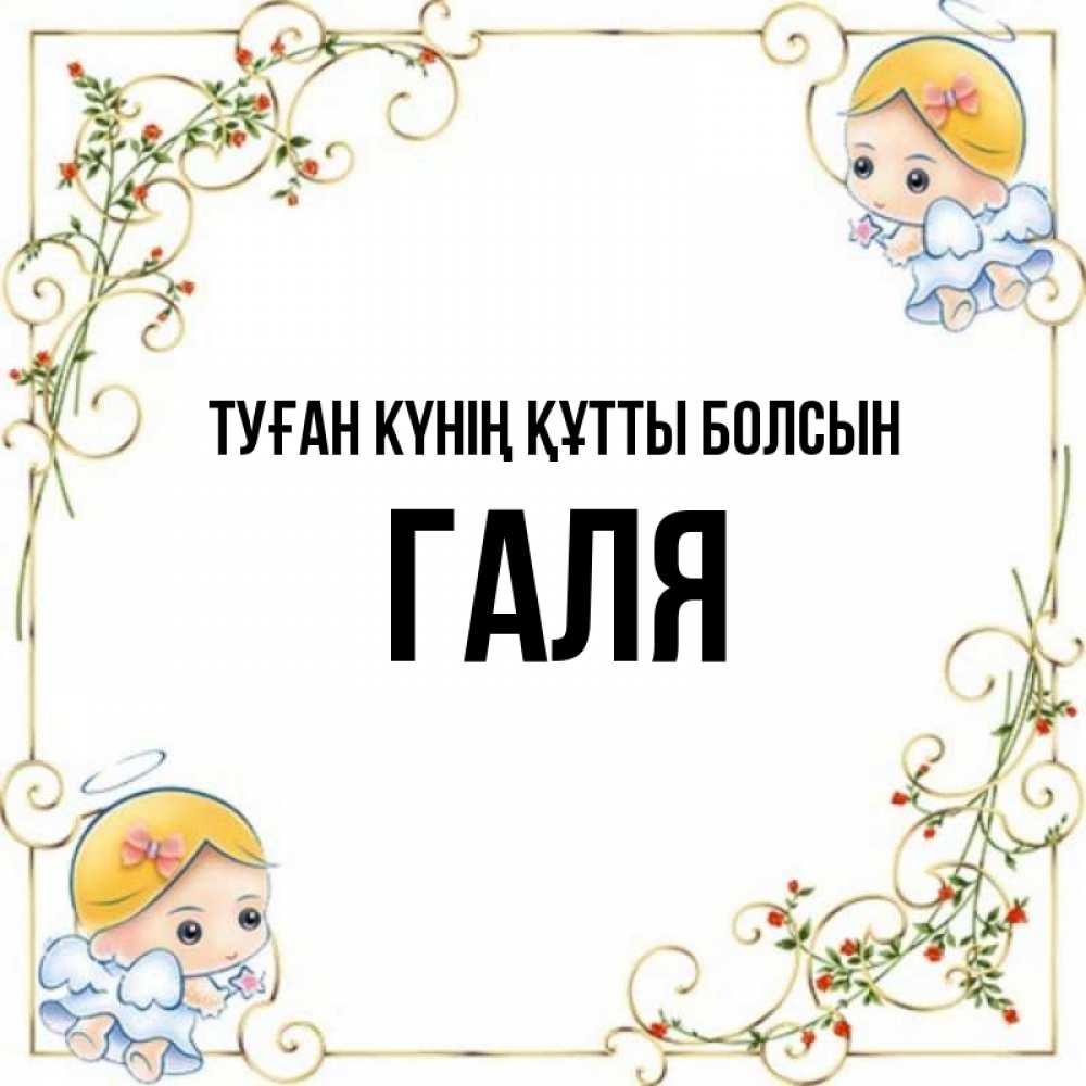 Күн сайын ашық хат с именем, Галя Туған күнің құтты болсын девочки ангелы Онлайн тегін жүктеп алу тілектері бар керемет карта 