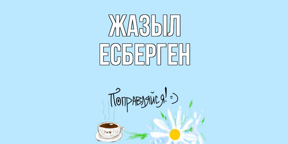 Күн сайын ашық хат с именем, Есберген Жазыл чай Онлайн тегін жүктеп алу тілектері бар керемет карта 