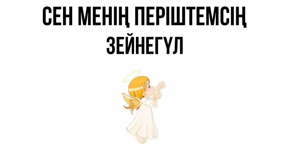 Күн сайын ашық хат с именем, ЗЕЙНЕГҮЛ Сен менің періштемсің ангел, девочка Онлайн тегін жүктеп алу тілектері бар керемет карта 