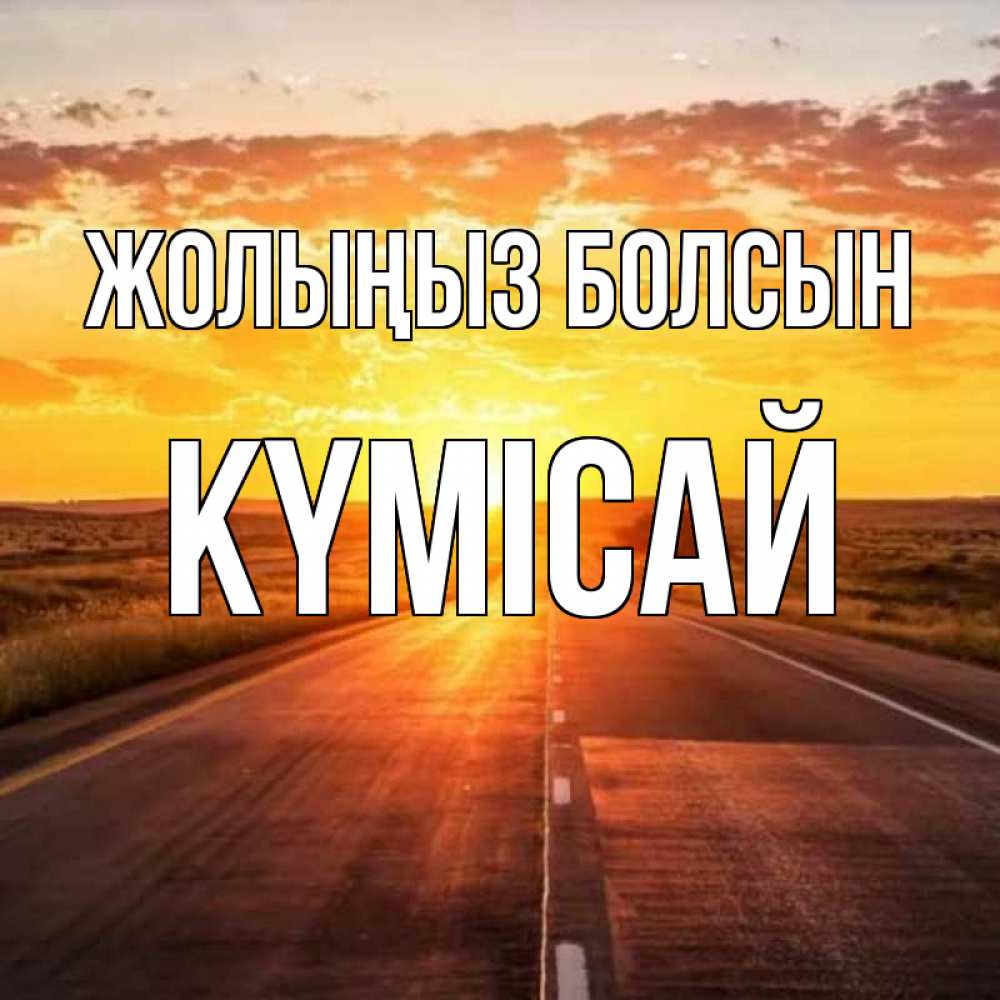 Күн сайын ашық хат с именем, КҮМІСАЙ Жолыңыз болсын солнечный свет, закат Онлайн тегін жүктеп алу тілектері бар керемет карта 