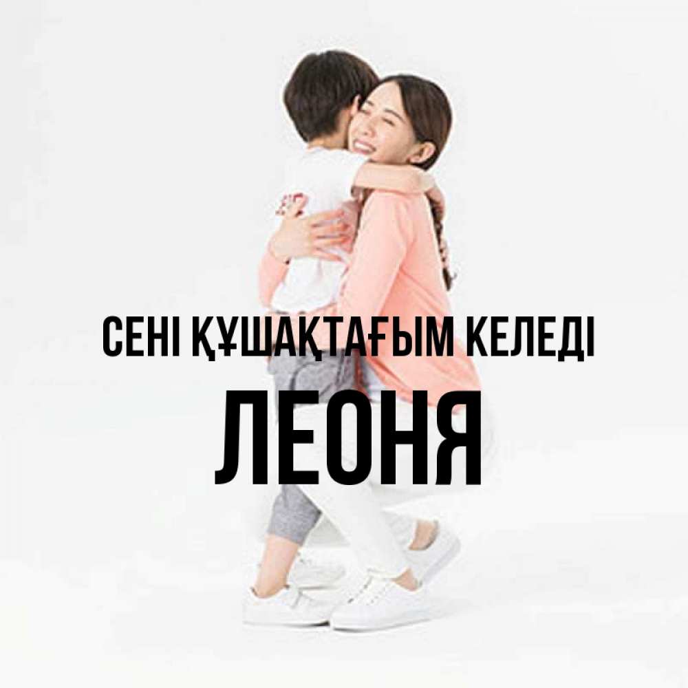 Күн сайын ашық хат с именем, Леоня сені құшақтағым келеді соскучилась по сыну Онлайн тегін жүктеп алу тілектері бар керемет карта 
