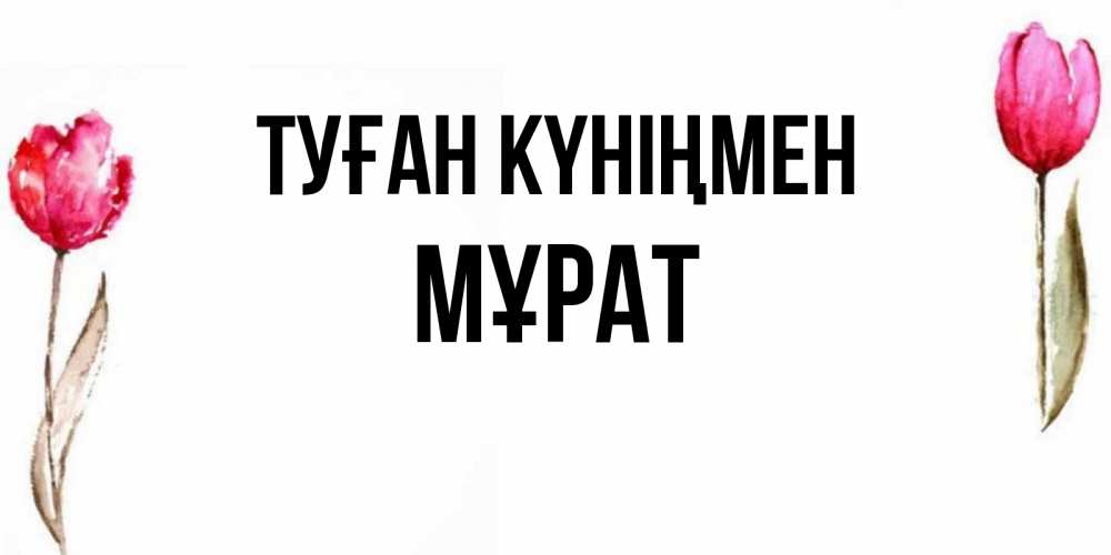 Күн сайын ашық хат с именем, МҰРАТ Туған күніңмен открытки акварелью с цветами Онлайн тегін жүктеп алу тілектері бар керемет карта 