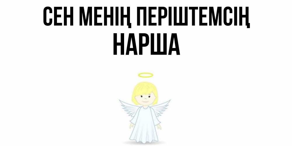 Күн сайын ашық хат с именем, НАРША Сен менің періштемсің ангел Онлайн тегін жүктеп алу тілектері бар керемет карта 