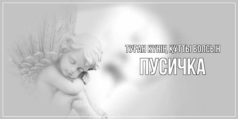 Күн сайын ашық хат с именем, Пусичка Туған күнің құтты болсын ангелочек, день ангела Онлайн тегін жүктеп алу тілектері бар керемет карта 