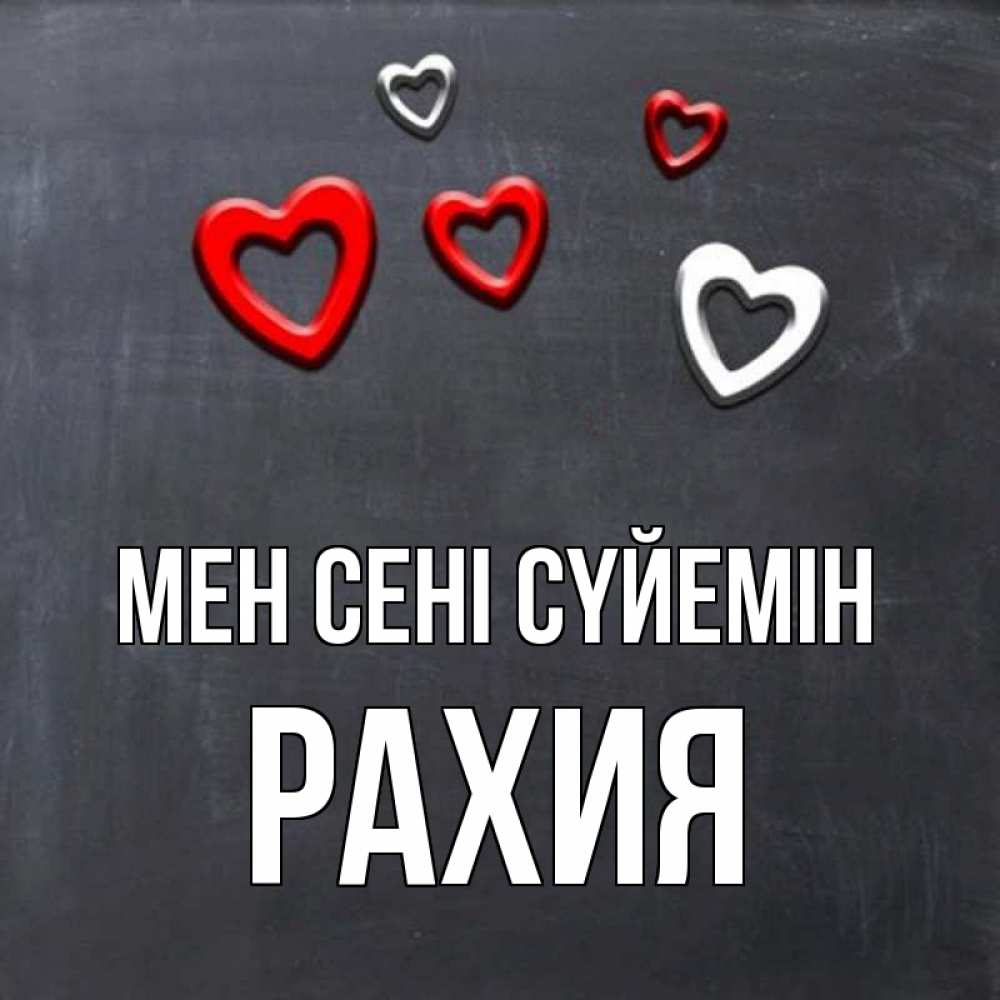 Күн сайын ашық хат с именем, РАХИЯ Мен сені сүйемін сердечки белые и красные Онлайн тегін жүктеп алу тілектері бар керемет карта 