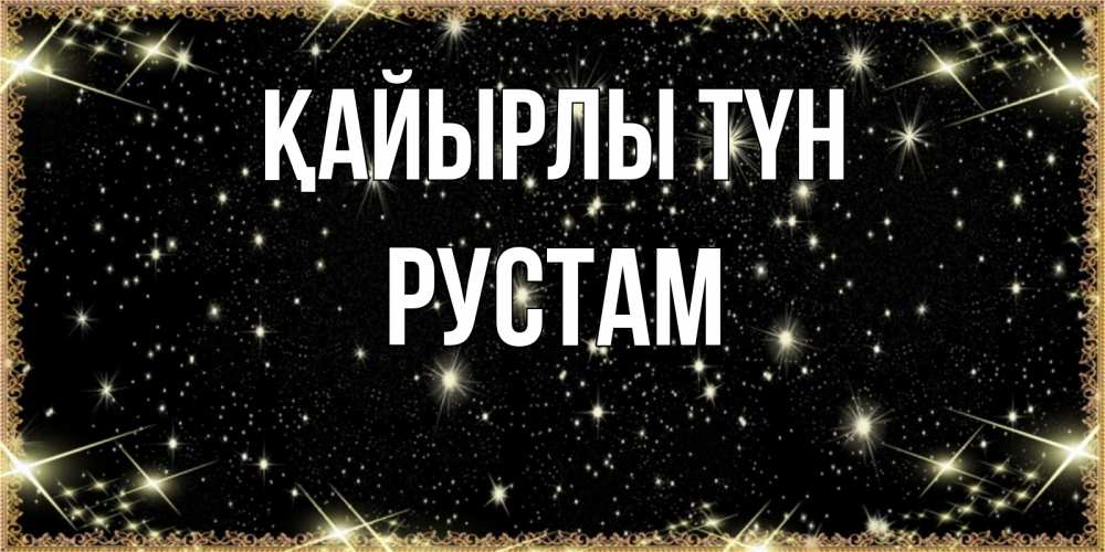 Күн сайын ашық хат с именем, Рустам Қайырлы түн засыпаем под звездами Онлайн тегін жүктеп алу тілектері бар керемет карта 