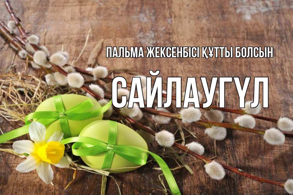 Күн сайын ашық хат с именем, САЙЛАУГҮЛ Пальма жексенбісі құтты болсын верба Онлайн тегін жүктеп алу тілектері бар керемет карта 
