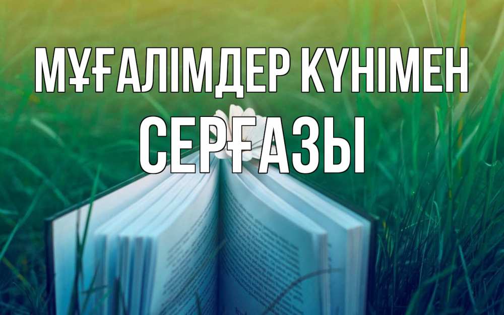 Күн сайын ашық хат с именем, СЕРҒАЗЫ Мұғалімдер күнімен с днем учителя Онлайн тегін жүктеп алу тілектері бар керемет карта 