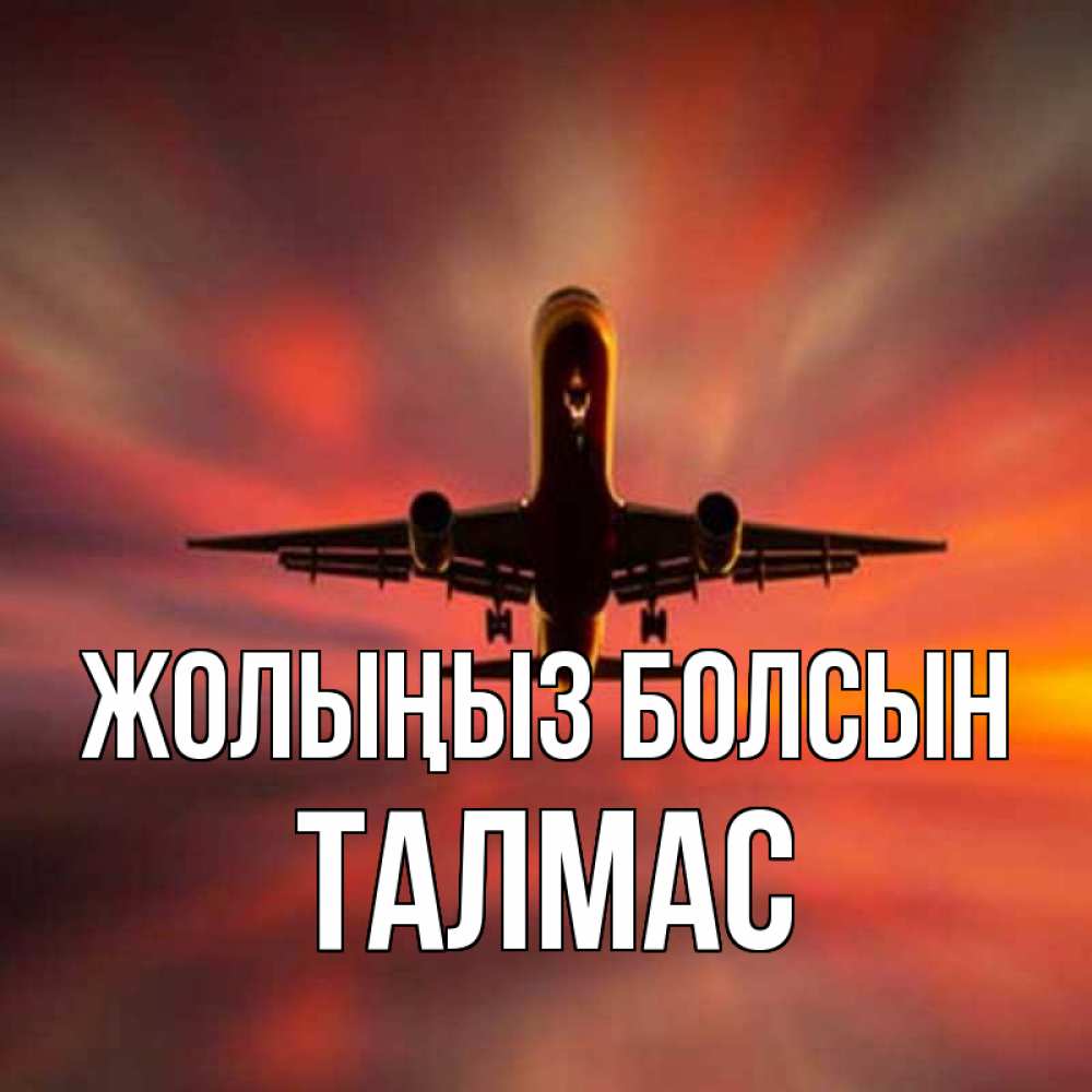 Күн сайын ашық хат с именем, ТАЛМАС Жолыңыз болсын самолет набирает высоту Онлайн тегін жүктеп алу тілектері бар керемет карта 