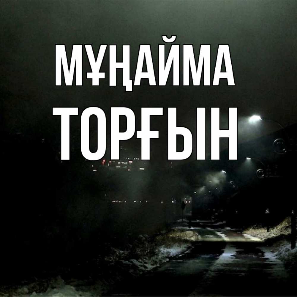 Күн сайын ашық хат с именем, ТОРҒЫН Мұңайма фонари Онлайн тегін жүктеп алу тілектері бар керемет карта 