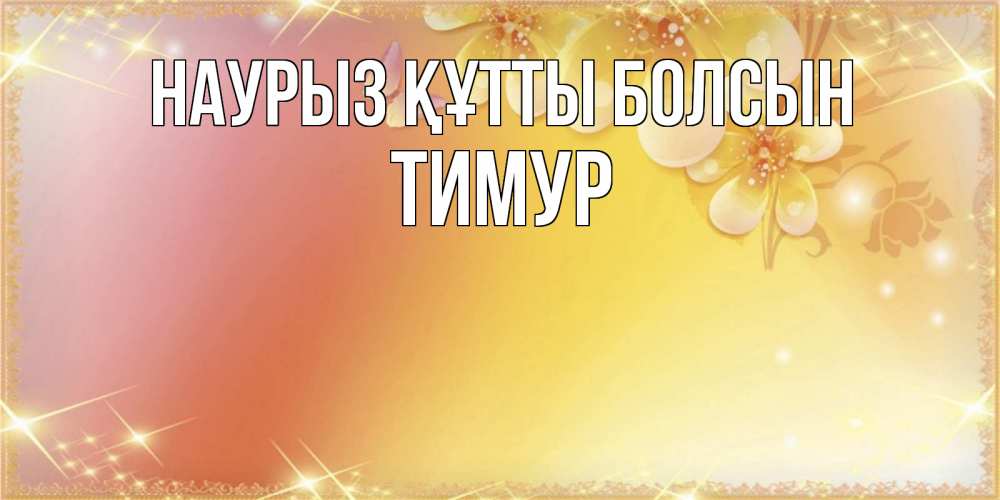 Күн сайын ашық хат с именем, Тимур Наурыз құтты болсын бесплатные открытки на международный женский день Онлайн тегін жүктеп алу тілектері бар керемет карта 
