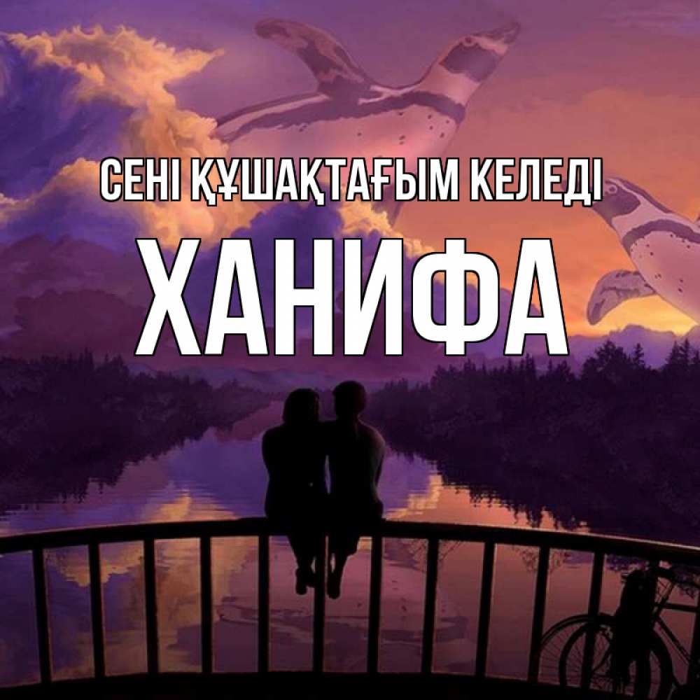 Күн сайын ашық хат с именем, ХАНИФА сені құшақтағым келеді парочка сидит на мосте или на набережной Онлайн тегін жүктеп алу тілектері бар керемет карта 