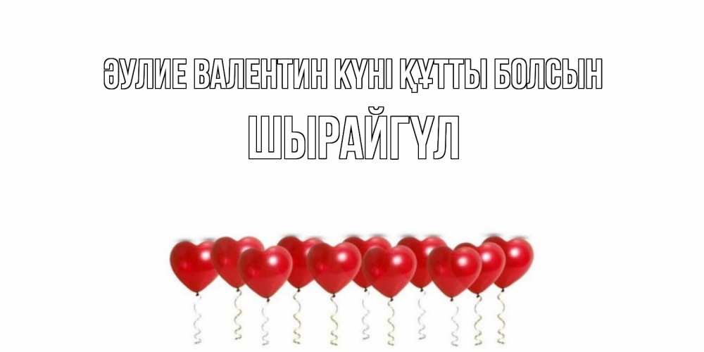 Күн сайын ашық хат с именем, ШЫРАЙГҮЛ Әулие Валентин күні құтты болсын Поздравляю с днем всех влюбленных тебя моя родная Онлайн тегін жүктеп алу тілектері бар керемет карта 