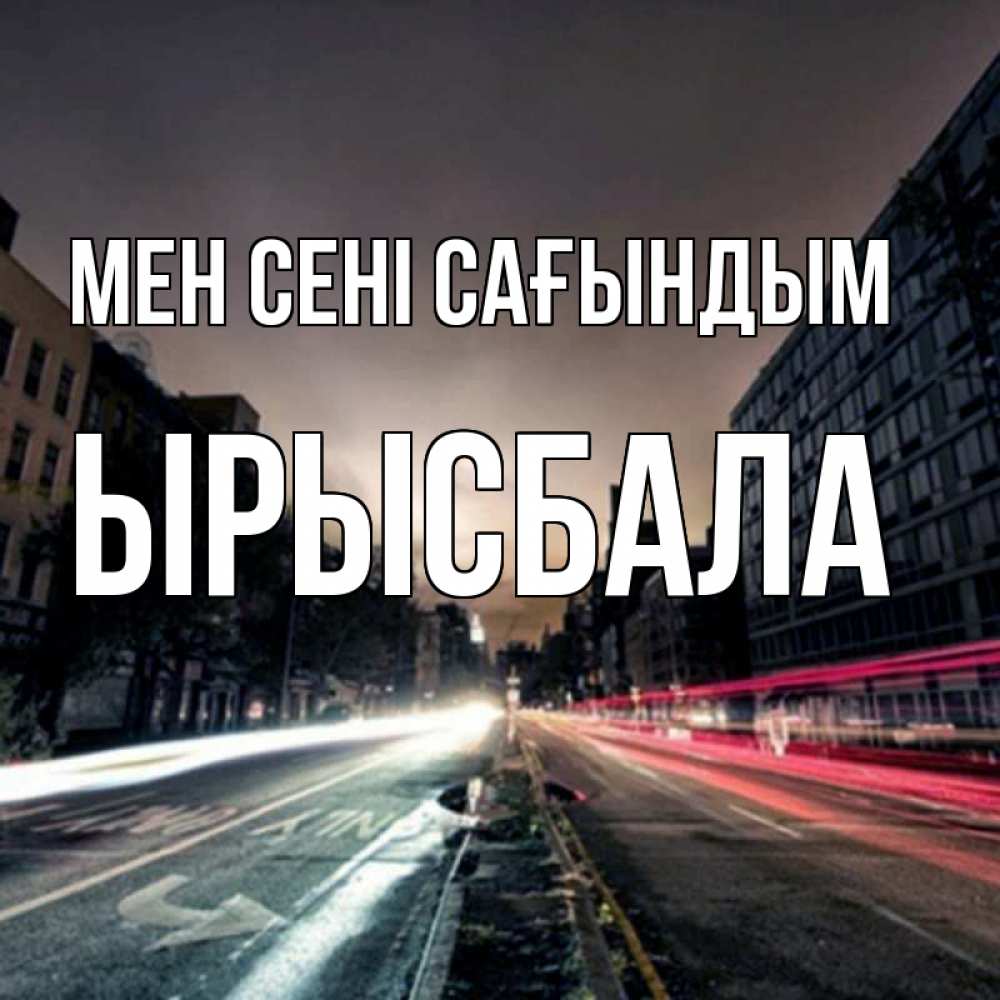 Күн сайын ашық хат с именем, ЫРЫСБАЛА Мен сені сағындым приезжай Онлайн тегін жүктеп алу тілектері бар керемет карта 