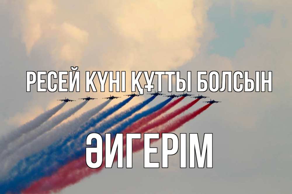 Күн сайын ашық хат с именем, ӘИГЕРІМ Ресей күні құтты болсын С днем России Онлайн тегін жүктеп алу тілектері бар керемет карта 
