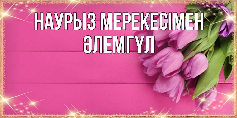 Күн сайын ашық хат с именем, ӘЛЕМГҮЛ Наурыз мерекесімен открытка для фотошопа с подписью Онлайн тегін жүктеп алу тілектері бар керемет карта 